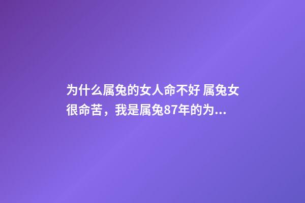 为什么属兔的女人命不好 属兔女很命苦，我是属兔87年的为什么命苦-第1张-观点-玄机派